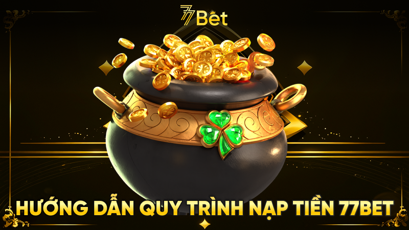 Hướng Dẫn Quy Trình Nạp Tiền 77bet 